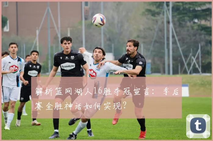 解析篮网湖人16胜夺冠宣言:季后赛全胜神话如何实现?