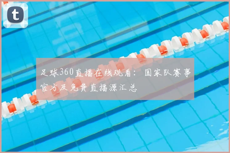 足球360直播在线观看:国家队赛事官方及免费直播源汇总