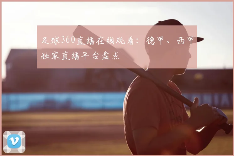 足球360直播在线观看：德甲、西甲独家直播平台盘点