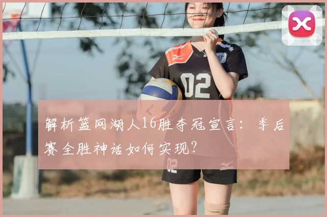 解析篮网湖人16胜夺冠宣言:季后赛全胜神话如何实现?