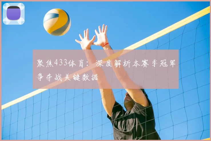 聚焦433体育：深度解析本赛季冠军争夺战关键数据