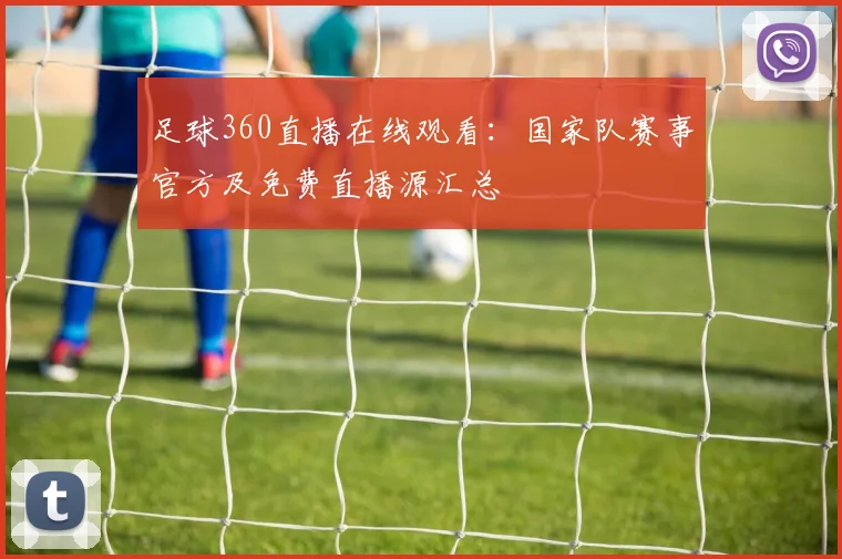 足球360直播在线观看:国家队赛事官方及免费直播源汇总