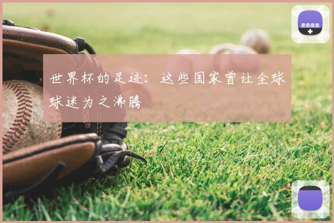 世界杯的足迹：这些国家曾让全球球迷为之沸腾