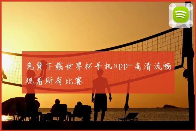 免费下载世界杯手机app-高清流畅观看所有比赛