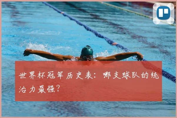 世界杯冠军历史表：哪支球队的统治力最强？