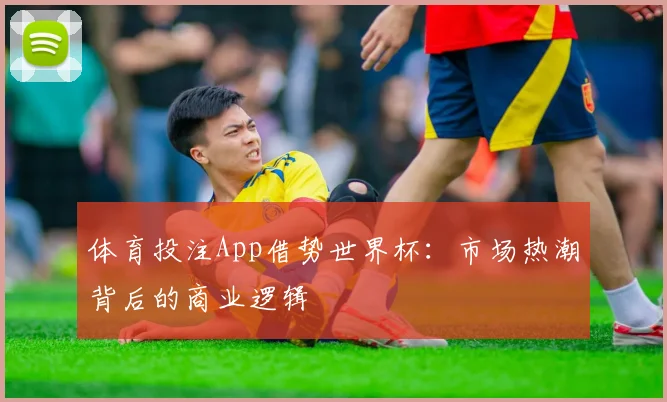 体育投注App借势世界杯：市场热潮背后的商业逻辑