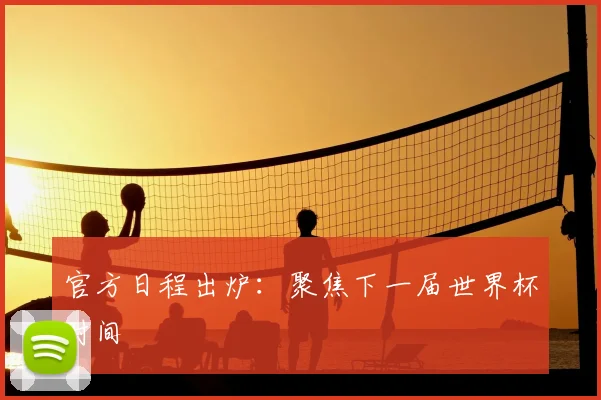 官方日程出炉:聚焦下一届世界杯时间