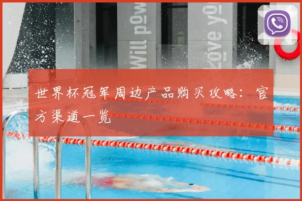 世界杯冠军周边产品购买攻略:官方渠道一览