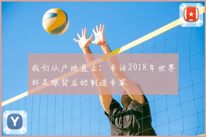我们从产地直击：专访2018年世界杯足球背后的制造专家