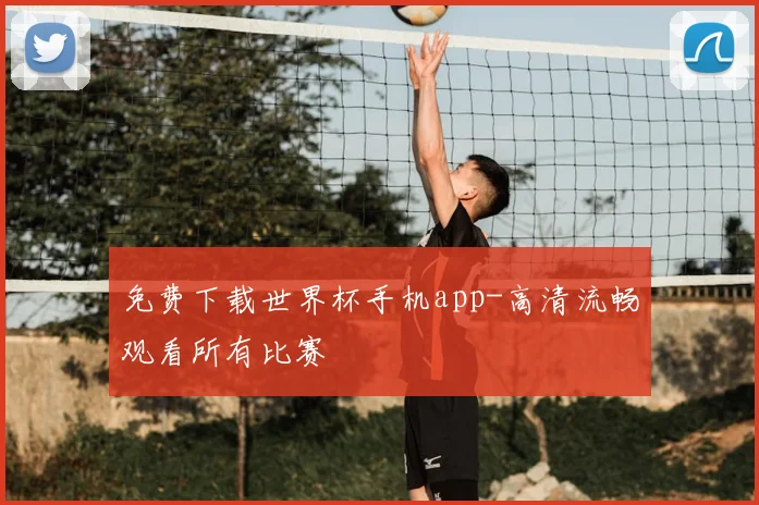 免费下载世界杯手机app-高清流畅观看所有比赛