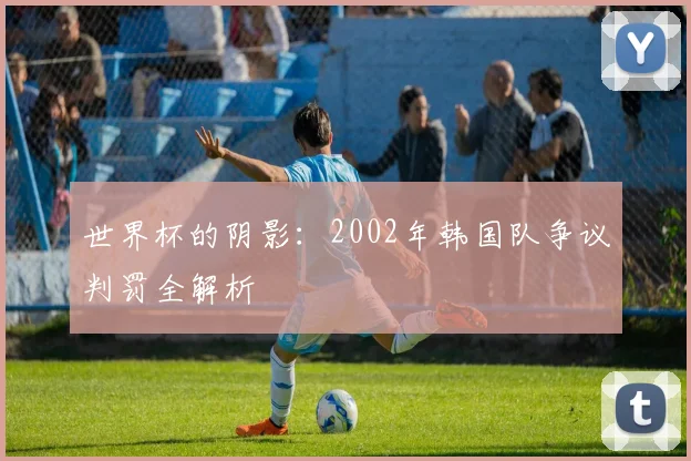 世界杯的阴影：2002年韩国队争议判罚全解析