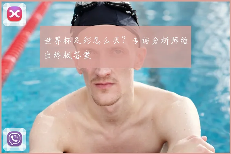世界杯足彩怎么买？专访分析师给出终极答案